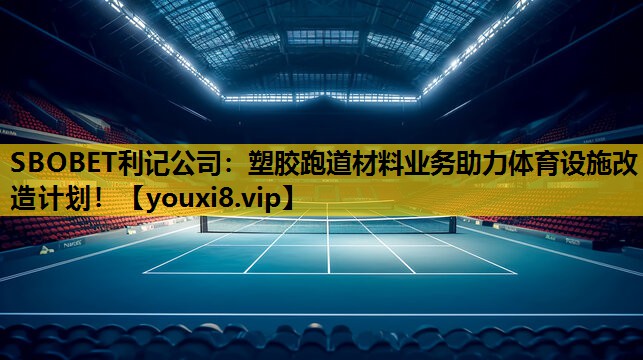 SBOBET利记公司：塑胶跑道材料业务助力体育设施改造计划！