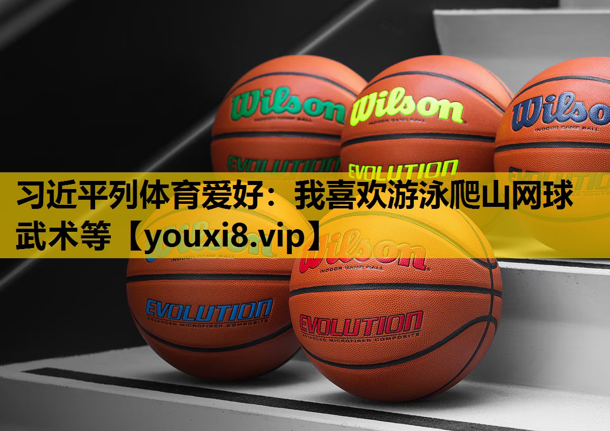 习近平列体育爱好：我喜欢游泳爬山网球武术等