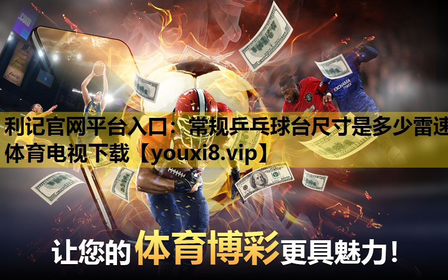 利记官网平台入口：常规乒乓球台尺寸是多少雷速体育电视下载
