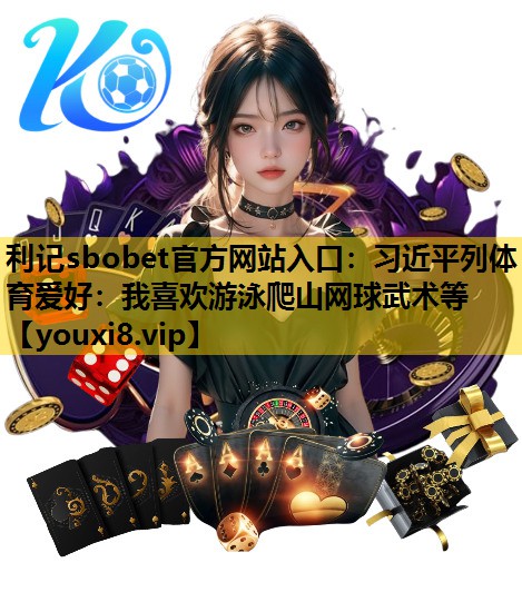 利记sbobet官方网站入口：习近平列体育爱好：我喜欢游泳爬山网球武术等