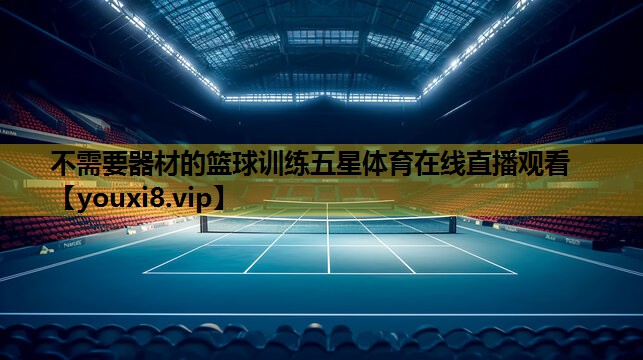 不需要器材的篮球训练五星体育在线直播观看