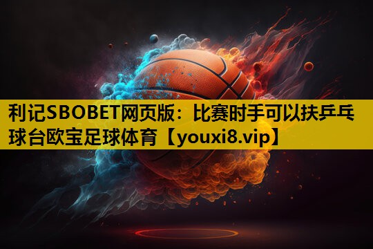 利记SBOBET网页版：比赛时手可以扶乒乓球台欧宝足球体育