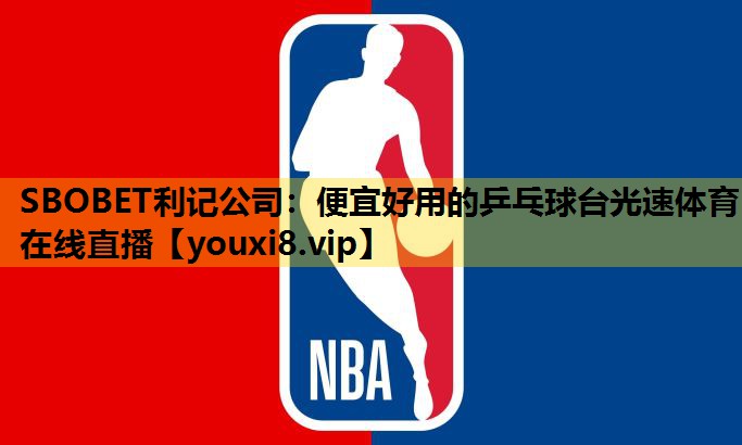SBOBET利记公司：便宜好用的乒乓球台光速体育在线直播