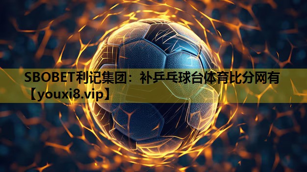 SBOBET利记集团：补乒乓球台体育比分网有