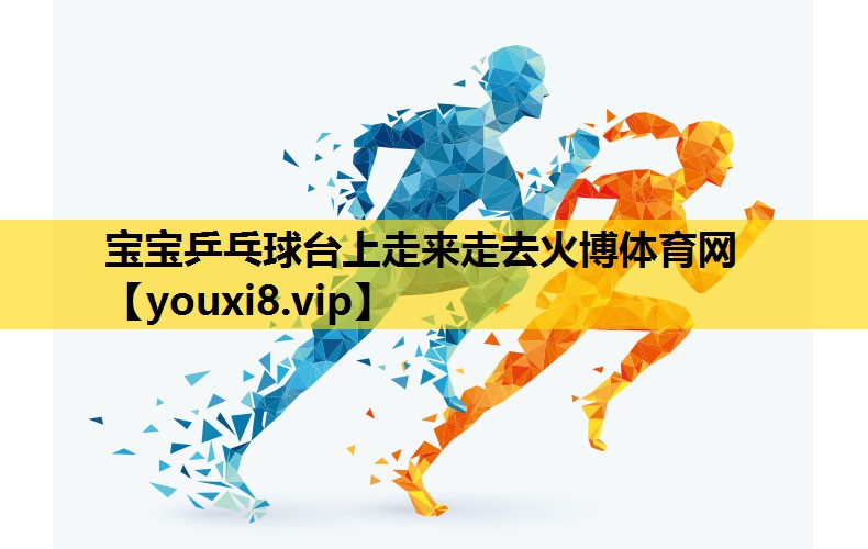 宝宝乒乓球台上走来走去火博体育网