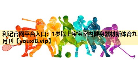 利记官网平台入口：1岁以上宝宝室内健身器材新体育九月刊