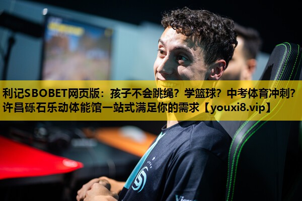 利记SBOBET网页版：孩子不会跳绳？学篮球？中考体育冲刺？许昌砾石乐动体能馆一站式满足你的需求