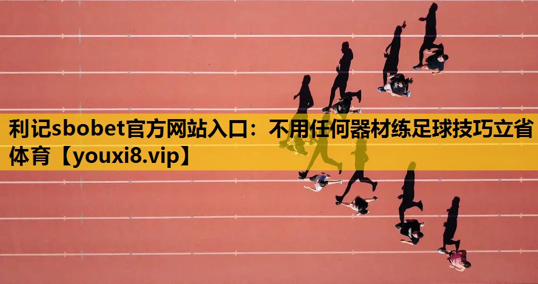 利记sbobet官方网站入口：不用任何器材练足球技巧立省体育
