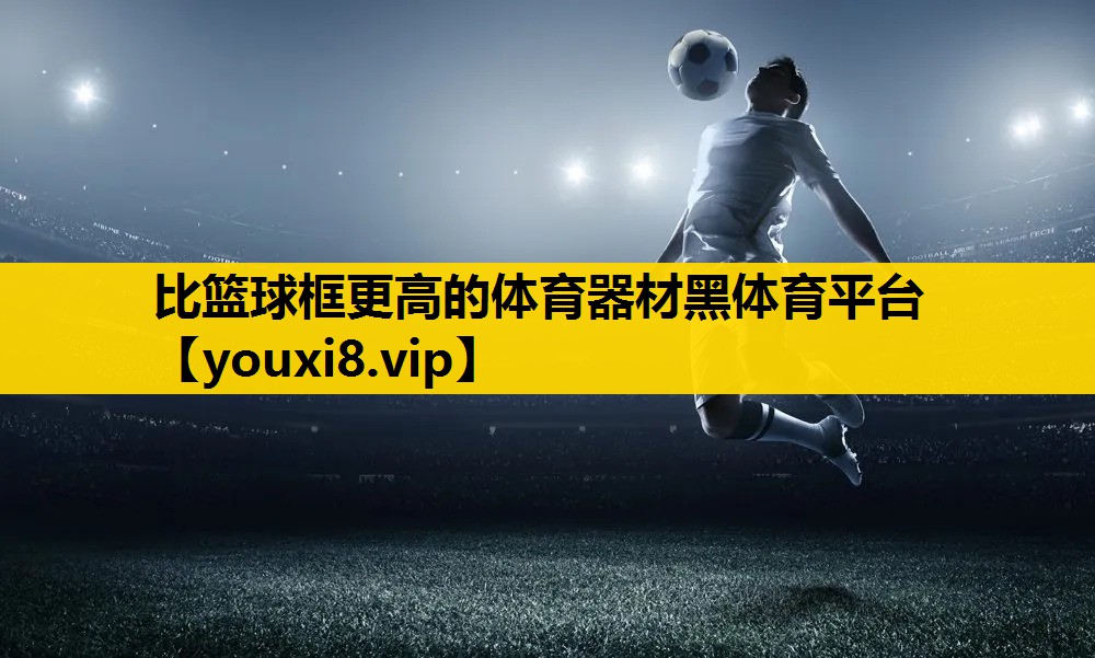 比篮球框更高的体育器材黑体育平台