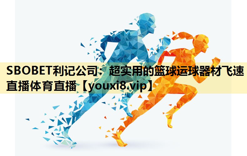 SBOBET利记公司：超实用的篮球运球器材飞速直播体育直播
