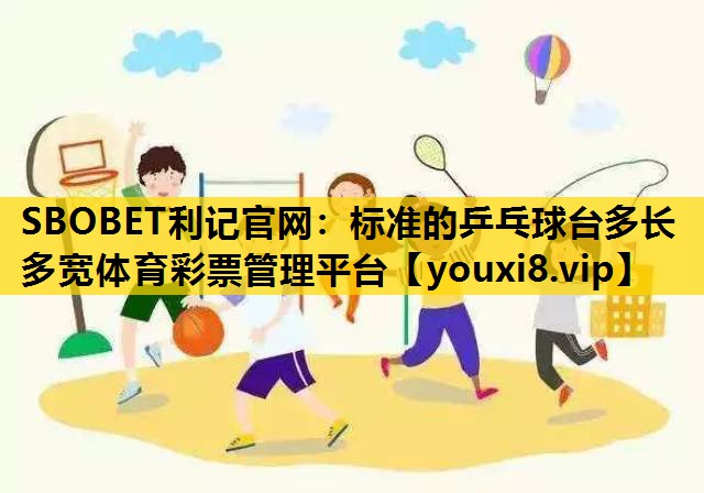 SBOBET利记官网：标准的乒乓球台多长多宽体育彩票管理平台