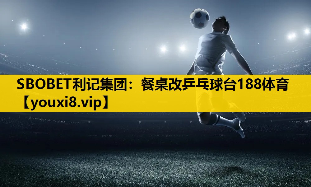 SBOBET利记集团：餐桌改乒乓球台188体育