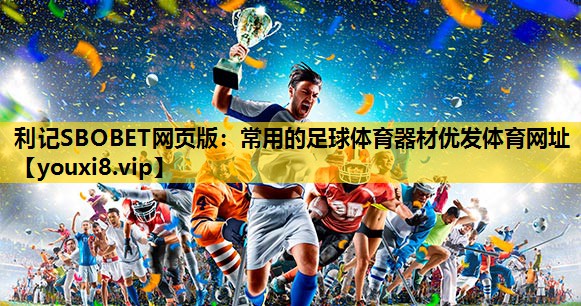 利记SBOBET网页版：常用的足球体育器材优发体育网址