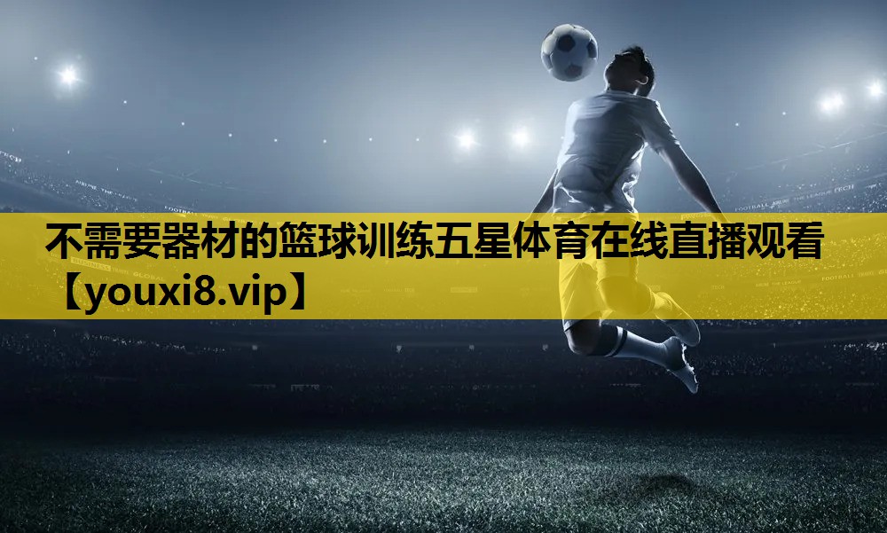 不需要器材的篮球训练五星体育在线直播观看