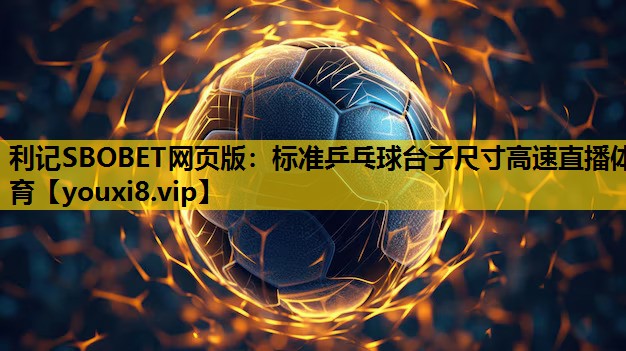 利记SBOBET网页版：标准乒乓球台子尺寸高速直播体育