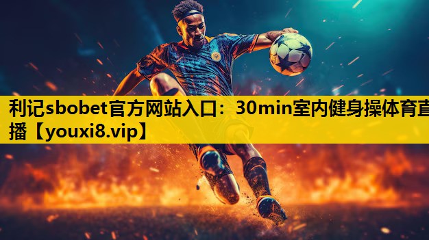 利记sbobet官方网站入口：30min室内健身操体育直播