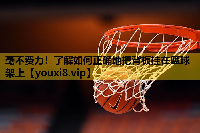 毫不费力！了解如何正确地把背板挂在篮球架上