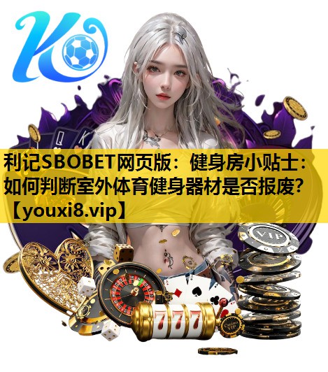 利记SBOBET网页版：健身房小贴士：如何判断室外体育健身器材是否报废？