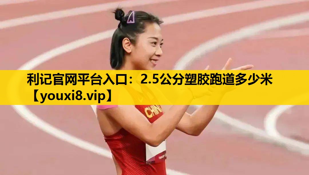 利记官网平台入口：2.5公分塑胶跑道多少米