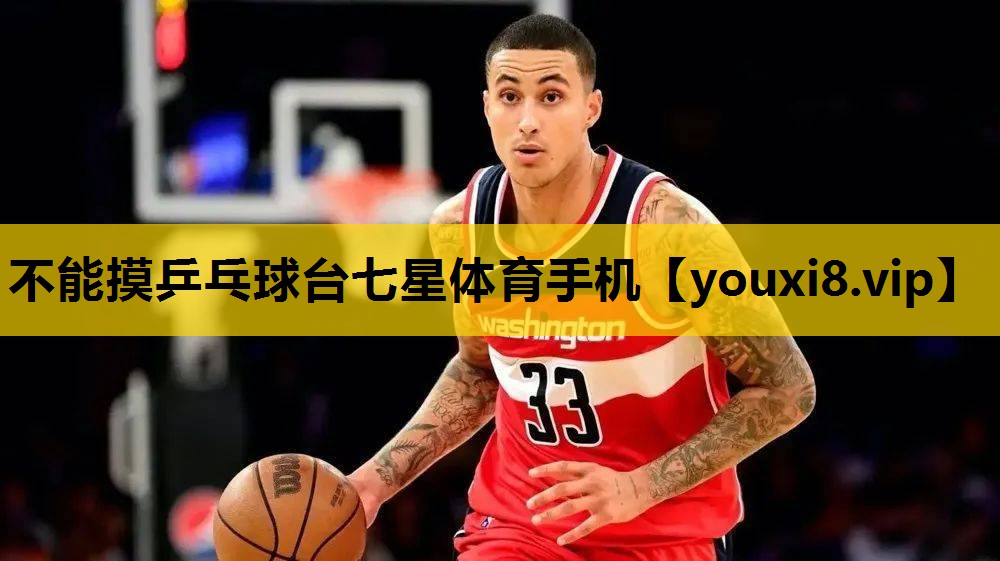 不能摸乒乓球台七星体育手机
