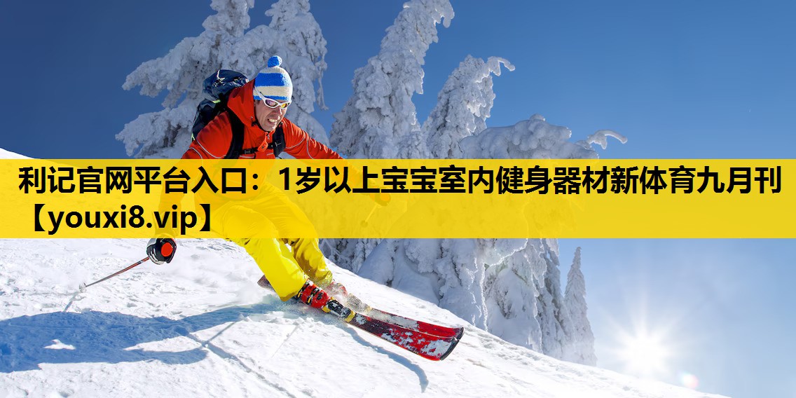 利记官网平台入口：1岁以上宝宝室内健身器材新体育九月刊