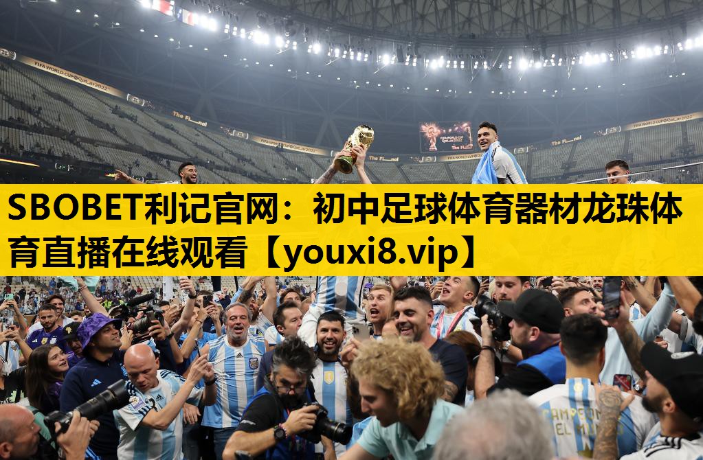 SBOBET利记官网：初中足球体育器材龙珠体育直播在线观看