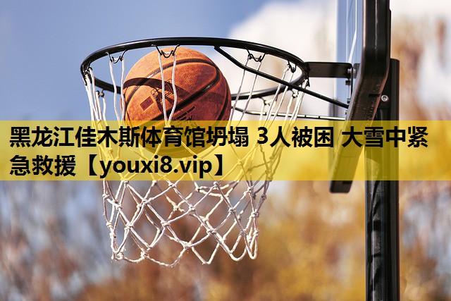 黑龙江佳木斯体育馆坍塌 3人被困 大雪中紧急救援