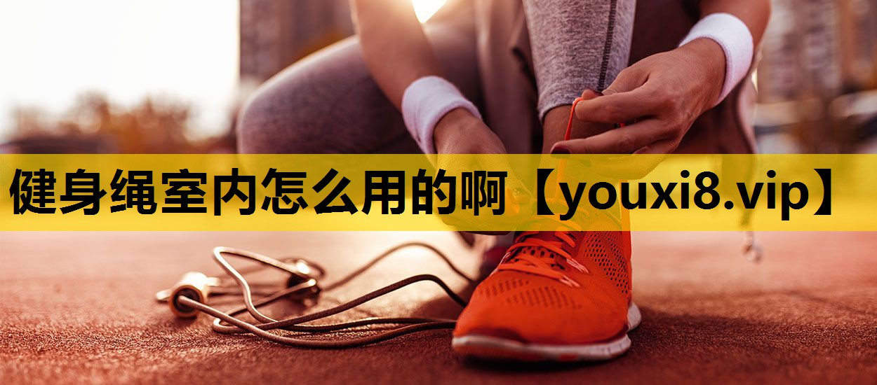 健身绳室内怎么用的啊